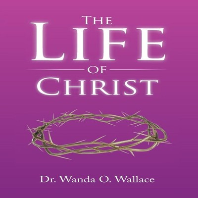The Life of Christ Dr. Wanda O. Wallace Hardcover Author Solution