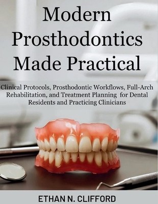 Modern Prosthodontics Made Practical: Clinical Protocols & Prosthodontic Workflo
