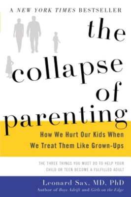 The Collapse of Parenting: How We Hurt Our Kids When We Treat Them Like Grown