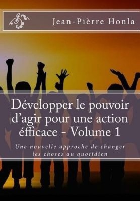 Developper Le Pouvoir D'Agir Pour Une Action Efficace - Volume 1: Une Nouvelle
