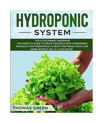 Hydroponic System: For A Sustainable Gardening. The Complete Guide To Create A B