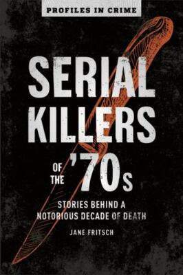 Serial Killers of the '70s: Stories Behind a Notorious Decade of Death