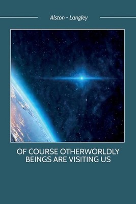 Of Course Otherworldly Beings Are Visiting Us by Alston - Langley Paperback Book