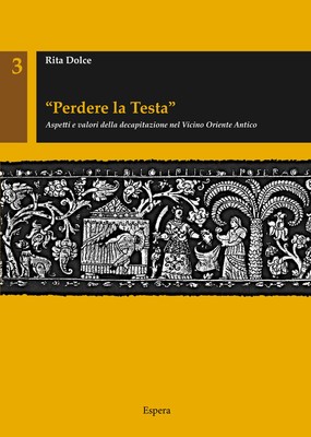 «Perdere la testa». Aspetti e valori della decapitazione nel Vicino Orient...