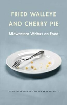 Fried Walleye & Cherry Pie: Midwestern Writers on Food by Peggy Wolff: New