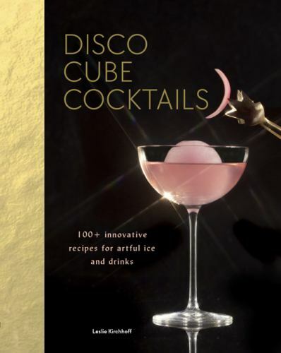 Disco Cube Cocktails: 100+ Innovative Recipes for Artful Ice and Drinks [hardcov
