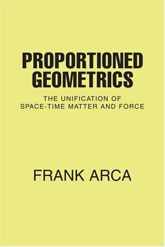 Proportioned Geometrics:The Unification of Space-Time Matter and Force, Arca-,
