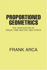Proportioned Geometrics:The Unification of Space-Time Matter and Force, Arca-,