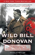 Wild Bill Donovan: The Spymaster Who Created the OSS and Modern American Espiona