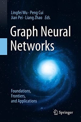 GRAPH NEURAL NETWORKS: FOUNDATIONS, FRONTIERS, AND By Lingfei Wu & Peng Cui
