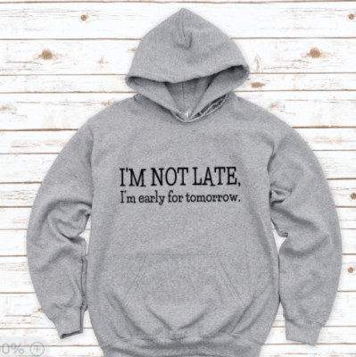 I'm Not Late, I'm Early For Tomorrow, Gray Unisex Hoodie