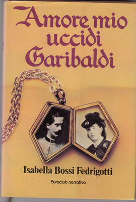 Amore mio tötet Garibaldi. Isabella Bossi Fedrigotti. Longanesi
