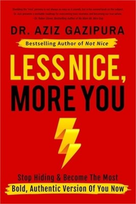 Less Nice, More You: Stop Hiding & Become The Most Bold, Authentic Version Of Yo