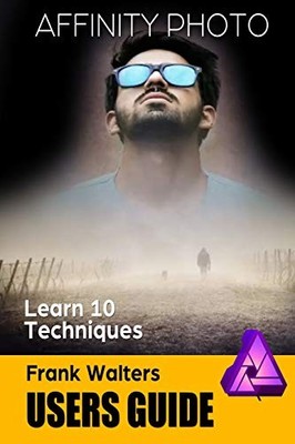 AFFINITY PHOTO USERS GUIDE: LEARN 10 TECHNIQUES By Frank Walters **Excellent**