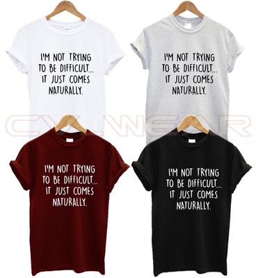 I'M NOT TRYING TO BE DIFFICULT IT JUST COMES NATURALLY T SHIRT FUNNY PRESENT NEW