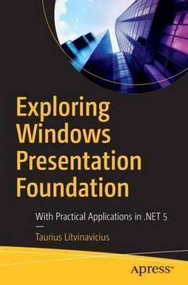 Exploring Windows Presentation Foundation: With Practical Applications in .NET 5
