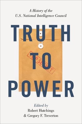 Truth to Power: A History of the U.S. National Intelligence Council by Robert Hu
