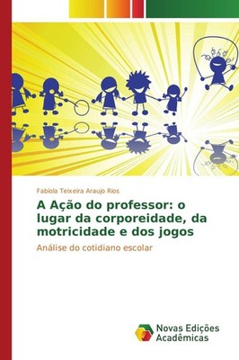 A Ação do professor: o lugar da corporeidade, da motricidade e dos jogos Fabíola