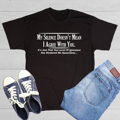 My Silence Doesn't Mean I Agree Sarcastic Humor Graphic Novelty Funny T Shirt