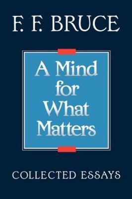 A Mind for What Matters: Collected Essays of F.F. Bruce by Bruce, F. F.