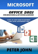 MICROSOFT OFFICE 2021 FOR BEGINNERS ADVANCED LEARNERS: A STEP-B