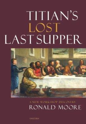 Titian s Lost Last Supper: A New Workshop Discovery, Moore, Ronald, Very Good Bo
