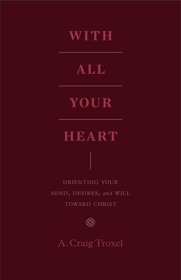 With All Your Heart: Orienting Your Mind, Desires, and Will toward Christ