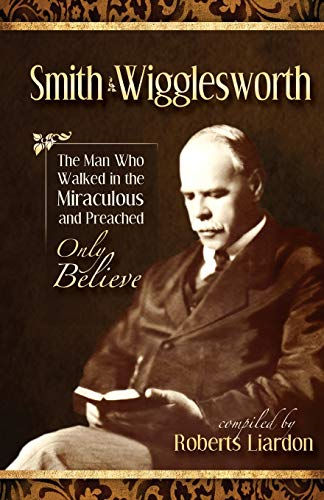 Smith Wigglesworth: The Man Who Walked in the... - Wigglesworth, Smith