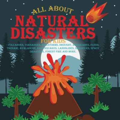 All About Natural Disasters for Kids: Volcanoes, Tornadoes, Hailstorms, Drought,