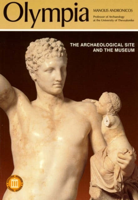 Olympia - The Archaeological Site and the Museums by Manolis Andronicos