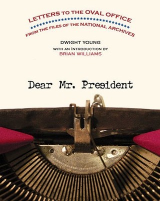 Dear Mr. President: Letters to the Oval Office from the Files of the Nationa...