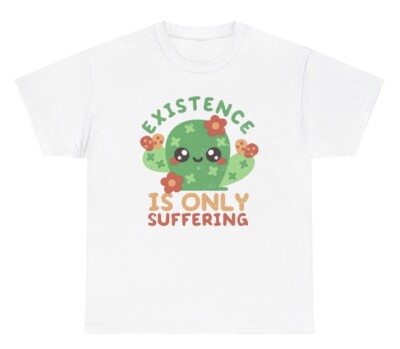 Existence Is Only Suffering T Shirt Funny Oddly Specific Silly Cactus Humor Tee