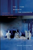 The Time Beneath The Concrete Palestine Between Camp And Colony Nasser Abourahme