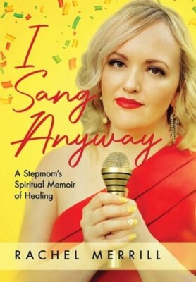 I Sang Anyway: A Stepmom's Spiritual Memoir of Healing by Rachel Merrill: New