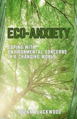 Eco-Anxiety: Coping with Environmental Concerns in a Changing World by Nolan Bla