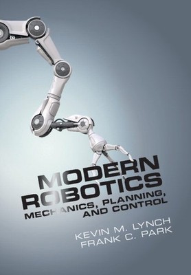 Modern Robotics : Mechanics, Planning, and Control, Hardcover by Lynch, Kevin...