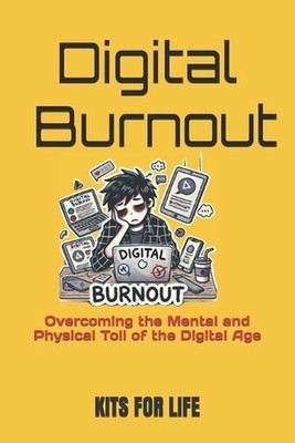 Digital Burnout: Overcoming the Mental and Physical Toll of the Digital Age by K