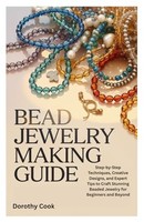 Bead Jewelry Making Guide: Step-By-Step Techniques & Creative Designs For