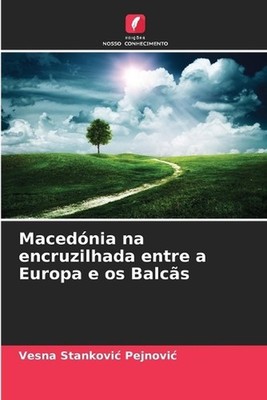Macednia na encruzilhada entre a Europa e os Balcs by Vesna Stankovic Pejnovic (