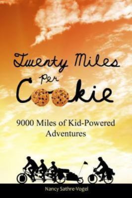 Twenty Miles Per Cookie: 9000 Miles of Kid-Powered Adventures by Sathre-Vogel,