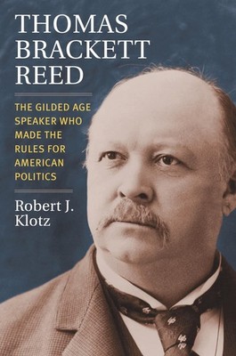 Thomas Brackett Reed: The Gilded Age Speaker Who Made the Rules for American...