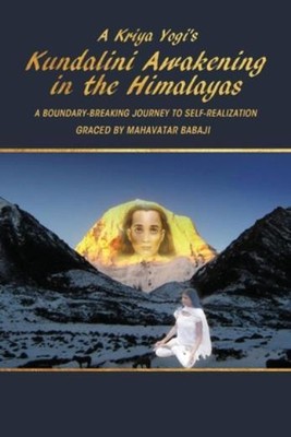 A Kriya Yogi's Kundalini Awakening In The Himalayas: A Boundary-Breaking Jo...
