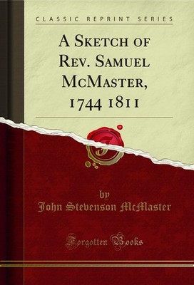 A Sketch of Rev. Samuel McMaster, 1744 1811 (Classic Reprint)
