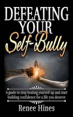 Defeating Your Self-Bully: A Guide to Stop Beating Yourself Up and Start