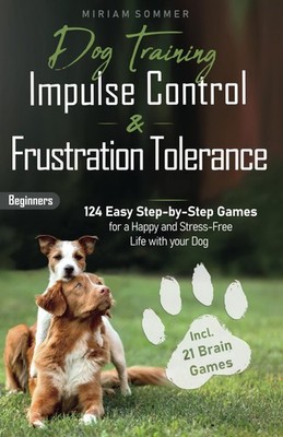 Dog Training: Impulse Control and Frustration Tolerance - 124 Easy Step-by-S...