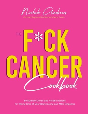 The F*ck Cancer Cookbook: 60 Nutrient-Dense and Holistic Recipes