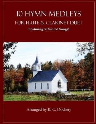 10 Hymn Medleys for Flute and Clarinet Duet: Featuring 30 Sacred Songs! by B.C. 