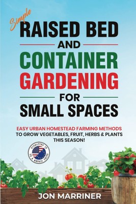 Simple Raised Bed and Container Gardening for Small Spaces: Easy Urban Homes...
