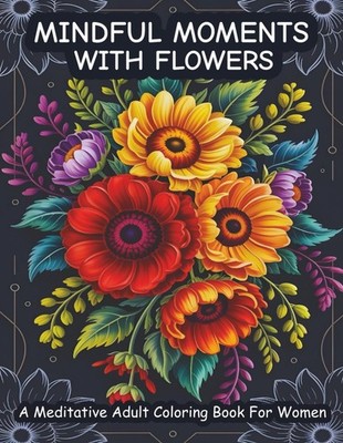Mindful Moments With Flowers: A Meditative Adult Coloring Book For Women | 54 Re