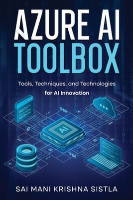 Azure AI Toolbox: Tools, Techniques, and Technologies for AI Innovation by Sai M